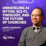 The AI for Churches Podcast Ep 9: Unraveling AI Myths: Sci-Fi, Theology, and the Future of Churches with Professor James McGrath